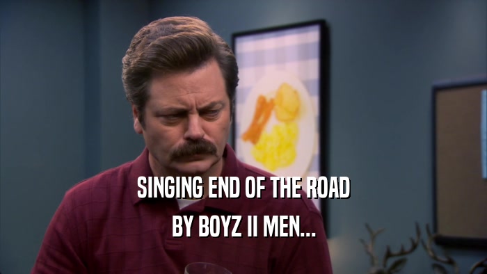 SINGING END OF THE ROAD BY BOYZ II MEN... 