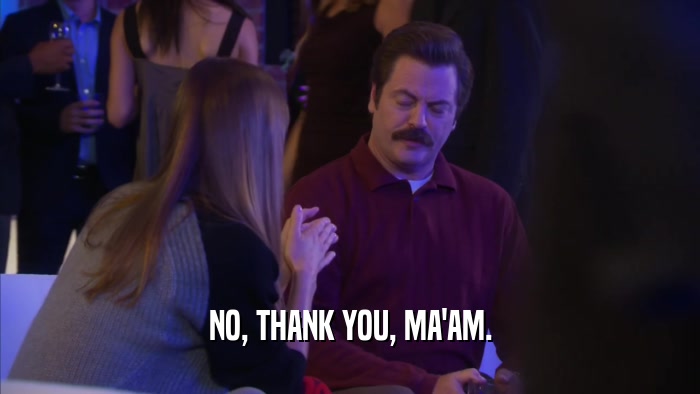 NO, THANK YOU, MA'AM.  