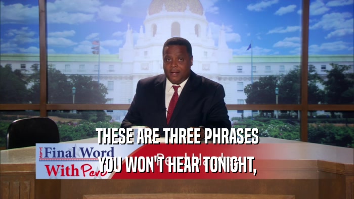 THESE ARE THREE PHRASES YOU WON'T HEAR TONIGHT, 