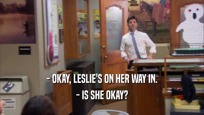 - OKAY, LESLIE'S ON HER WAY IN. - IS SHE OKAY? 