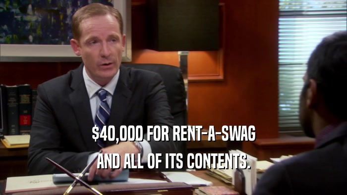 $40,000 FOR RENT-A-SWAG AND ALL OF ITS CONTENTS. 