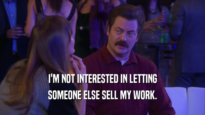 I'M NOT INTERESTED IN LETTING SOMEONE ELSE SELL MY WORK. 