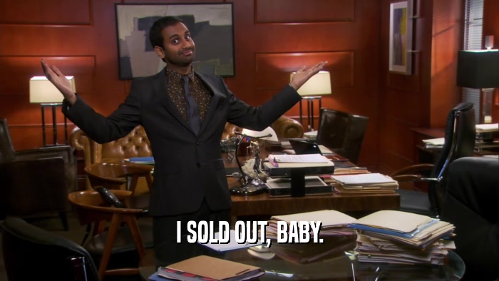 I SOLD OUT, BABY.  
