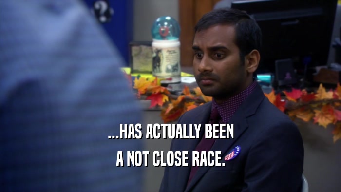 ...HAS ACTUALLY BEEN A NOT CLOSE RACE. 