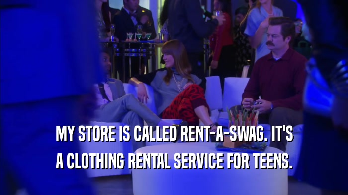 MY STORE IS CALLED RENT-A-SWAG. IT'S A CLOTHING RENTAL SERVICE FOR TEENS. 