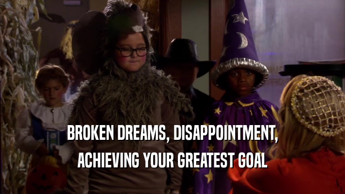 BROKEN DREAMS, DISAPPOINTMENT, ACHIEVING YOUR GREATEST GOAL 