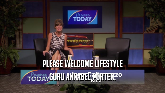 PLEASE WELCOME LIFESTYLE GURU ANNABEL PORTER. 