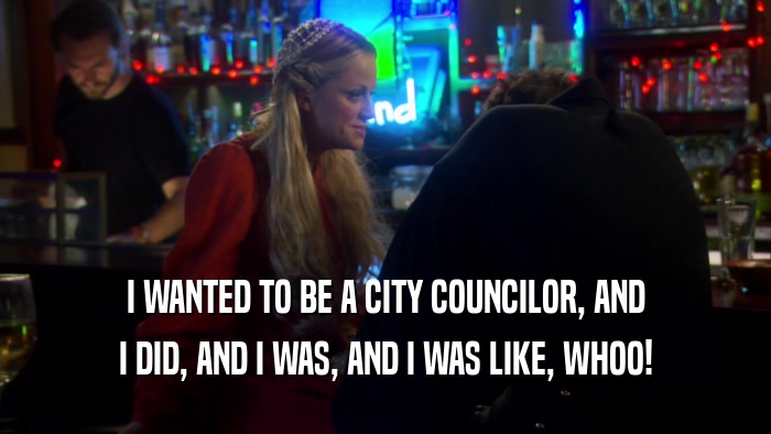 I WANTED TO BE A CITY COUNCILOR, AND I DID, AND I WAS, AND I WAS LIKE, WHOO! 