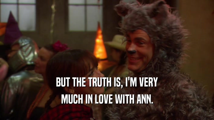 BUT THE TRUTH IS, I'M VERY MUCH IN LOVE WITH ANN. 