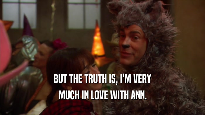BUT THE TRUTH IS, I'M VERY MUCH IN LOVE WITH ANN. 
