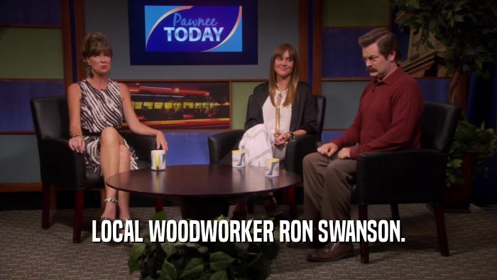 LOCAL WOODWORKER RON SWANSON.  