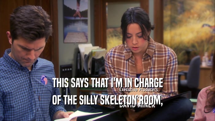 THIS SAYS THAT I'M IN CHARGE OF THE SILLY SKELETON ROOM, 