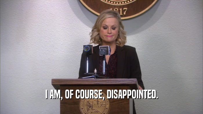 I AM, OF COURSE, DISAPPOINTED.  