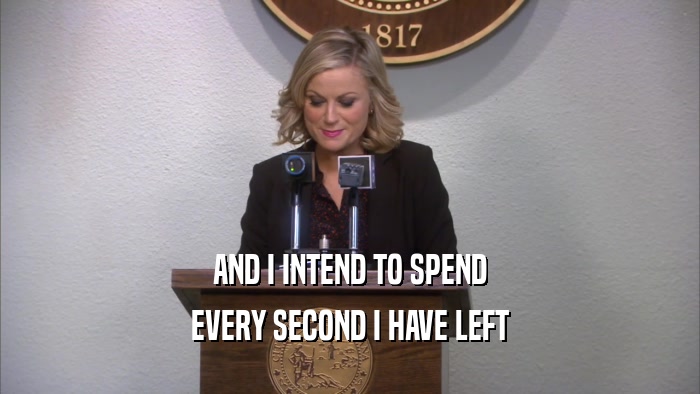 AND I INTEND TO SPEND EVERY SECOND I HAVE LEFT 