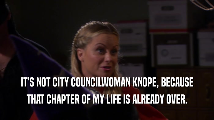 IT'S NOT CITY COUNCILWOMAN KNOPE, BECAUSE THAT CHAPTER OF MY LIFE IS ALREADY OVER. 