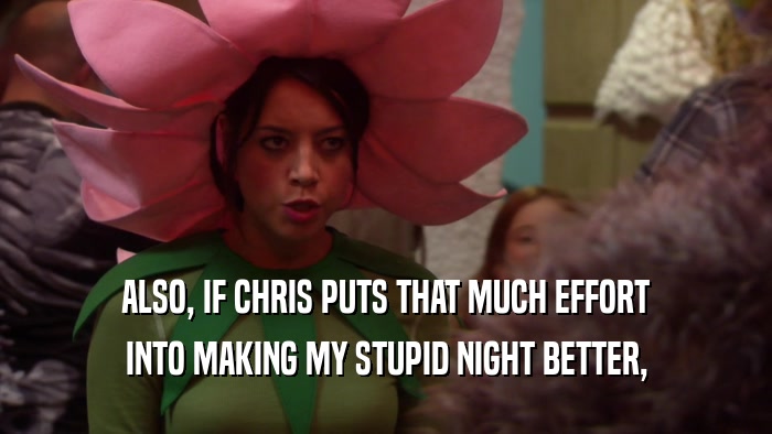 ALSO, IF CHRIS PUTS THAT MUCH EFFORT INTO MAKING MY STUPID NIGHT BETTER, 