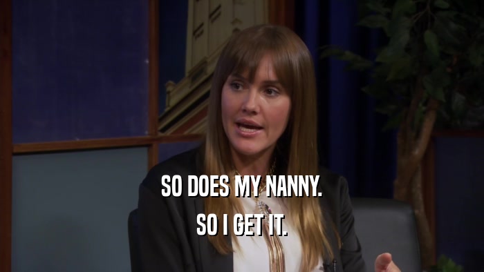 SO DOES MY NANNY. SO I GET IT. 