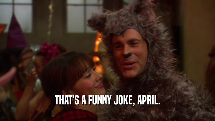 THAT'S A FUNNY JOKE, APRIL.  
