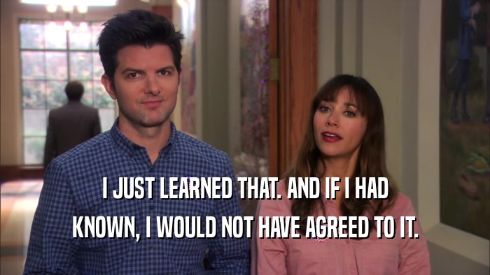I JUST LEARNED THAT. AND IF I HAD KNOWN, I WOULD NOT HAVE AGREED TO IT. 