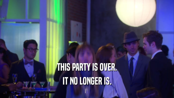 THIS PARTY IS OVER. IT NO LONGER IS. 