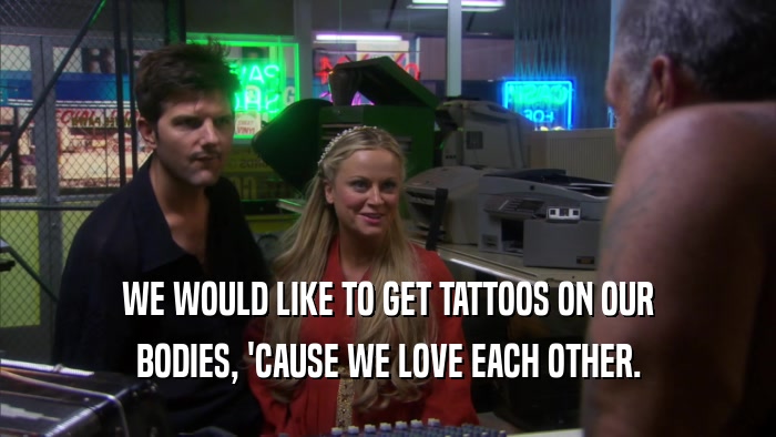 WE WOULD LIKE TO GET TATTOOS ON OUR BODIES, 'CAUSE WE LOVE EACH OTHER. 