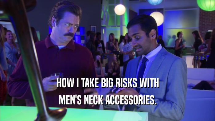HOW I TAKE BIG RISKS WITH MEN'S NECK ACCESSORIES. 
