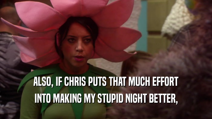 ALSO, IF CHRIS PUTS THAT MUCH EFFORT INTO MAKING MY STUPID NIGHT BETTER, 