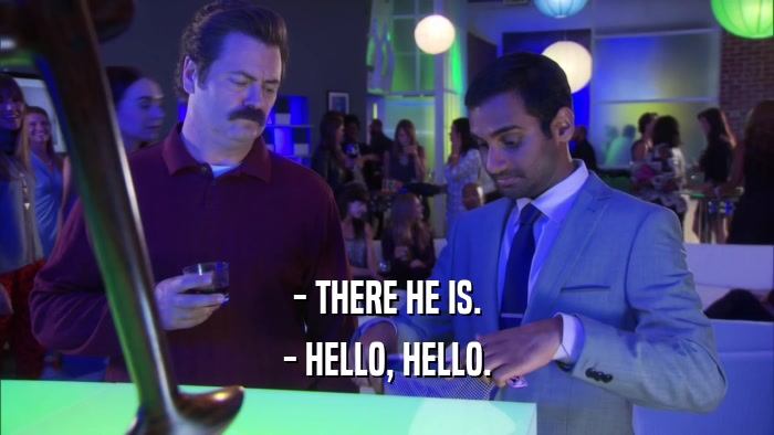 - THERE HE IS. - HELLO, HELLO. 