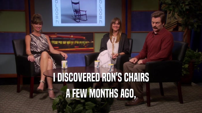 I DISCOVERED RON'S CHAIRS A FEW MONTHS AGO, 