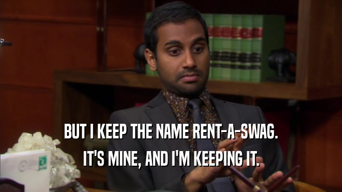 BUT I KEEP THE NAME RENT-A-SWAG. IT'S MINE, AND I'M KEEPING IT. 