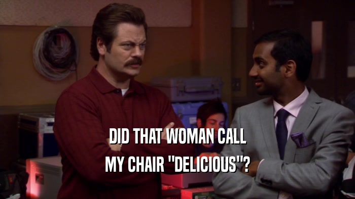 DID THAT WOMAN CALL
 MY CHAIR 
