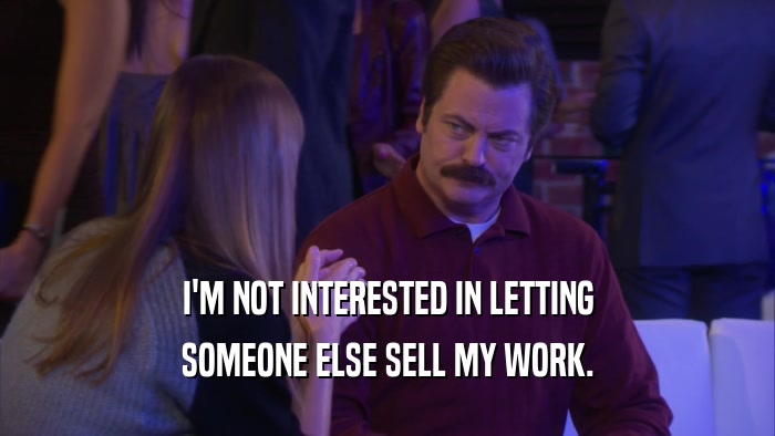 I'M NOT INTERESTED IN LETTING SOMEONE ELSE SELL MY WORK. 