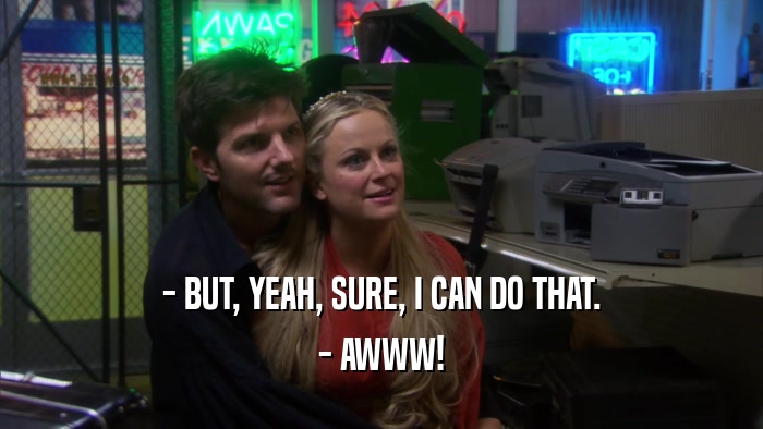 - BUT, YEAH, SURE, I CAN DO THAT. - AWWW! 