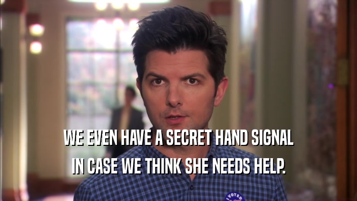 WE EVEN HAVE A SECRET HAND SIGNAL IN CASE WE THINK SHE NEEDS HELP. 