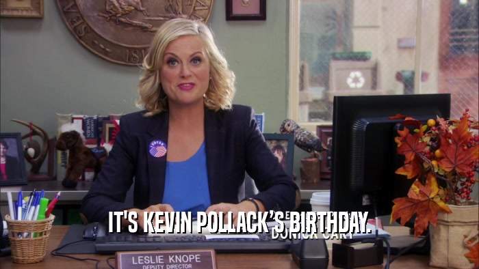 IT'S KEVIN POLLACKS BIRTHDAY.  