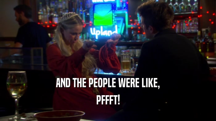AND THE PEOPLE WERE LIKE, PFFFT! 