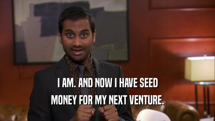 I AM. AND NOW I HAVE SEED MONEY FOR MY NEXT VENTURE. 