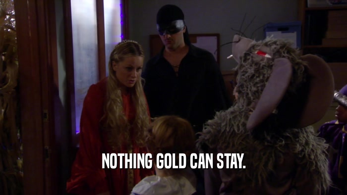 NOTHING GOLD CAN STAY.  