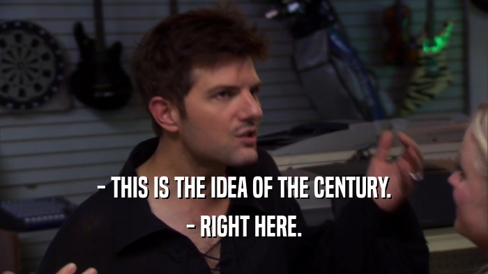 - THIS IS THE IDEA OF THE CENTURY. - RIGHT HERE. 