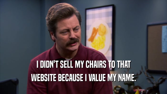 I DIDN'T SELL MY CHAIRS TO THAT WEBSITE BECAUSE I VALUE MY NAME. 