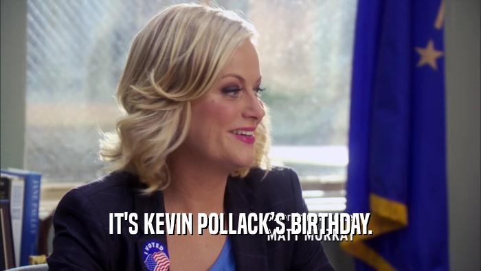 IT'S KEVIN POLLACKS BIRTHDAY.  
