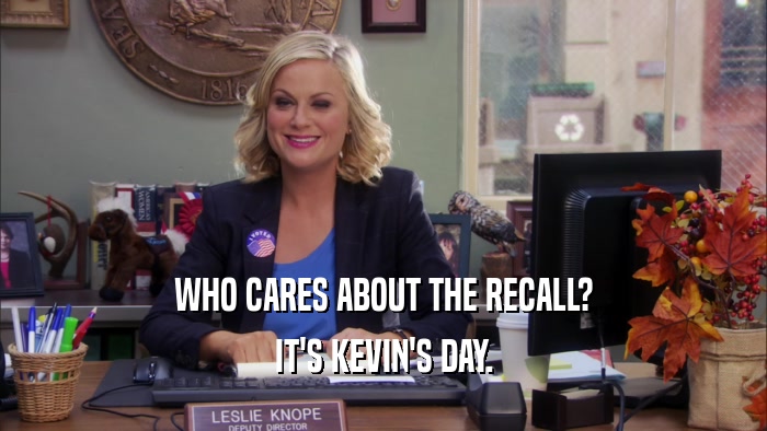 WHO CARES ABOUT THE RECALL? IT'S KEVIN'S DAY. 