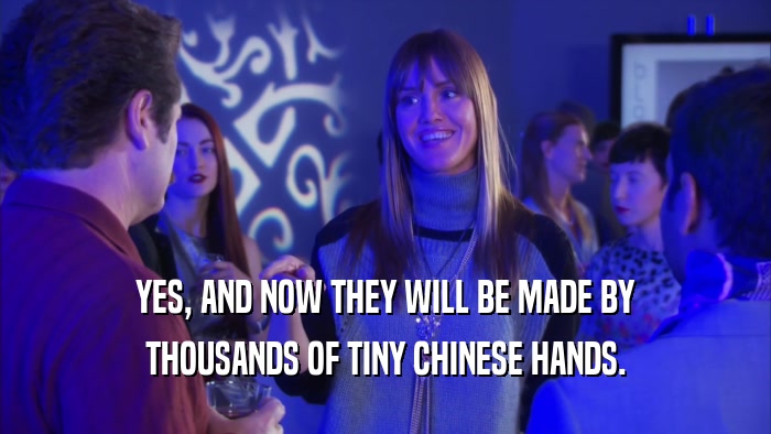 YES, AND NOW THEY WILL BE MADE BY THOUSANDS OF TINY CHINESE HANDS. 