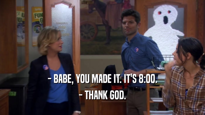 - BABE, YOU MADE IT. IT'S 8:00. - THANK GOD. 