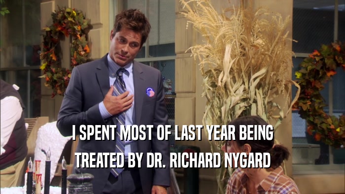I SPENT MOST OF LAST YEAR BEING TREATED BY DR. RICHARD NYGARD 