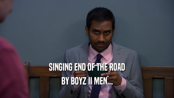 SINGING END OF THE ROAD BY BOYZ II MEN... 