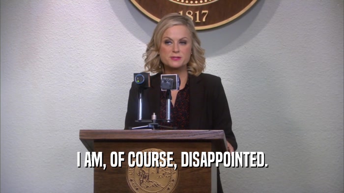I AM, OF COURSE, DISAPPOINTED.  