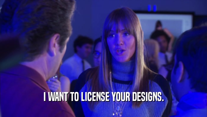 I WANT TO LICENSE YOUR DESIGNS.  