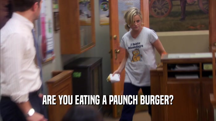 ARE YOU EATING A PAUNCH BURGER?  