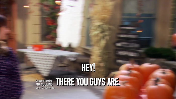 HEY! THERE YOU GUYS ARE. 